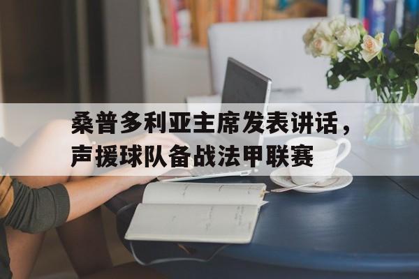 包含桑普多利亚主席发表讲话,声援球队备战法甲联赛的词条 包含桑普多利亚主席发表讲话,声援球队备战法甲联赛的词条